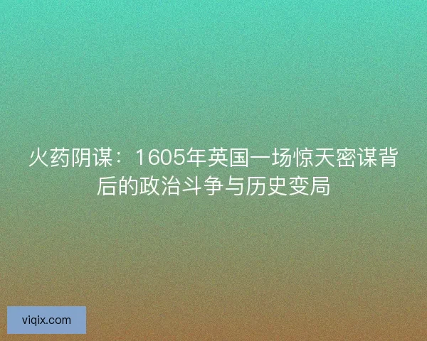 火药阴谋：1605年英国一场惊天密谋背后的政治斗争与历史变局