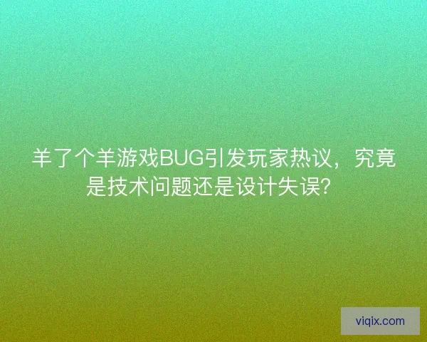 羊了个羊游戏BUG引发玩家热议，究竟是技术问题还是设计失误？