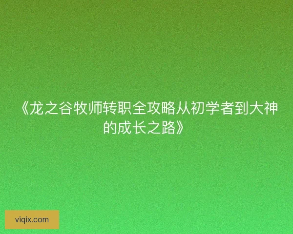 《龙之谷牧师转职全攻略从初学者到大神的成长之路》