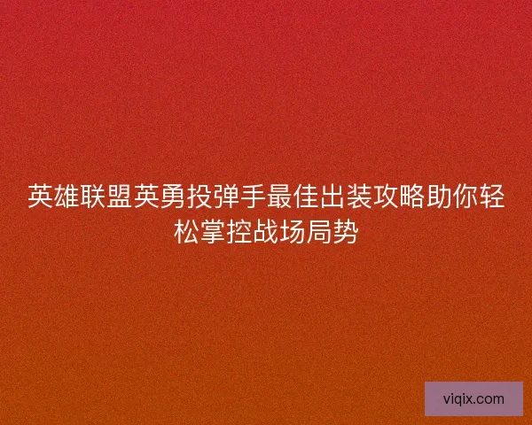 英雄联盟英勇投弹手最佳出装攻略助你轻松掌控战场局势