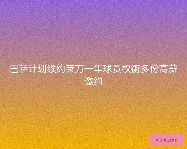 巴萨计划续约莱万一年球员权衡多份高薪邀约